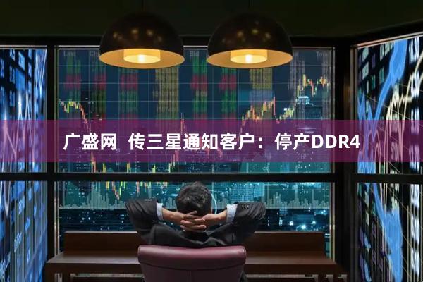 广盛网  传三星通知客户：停产DDR4