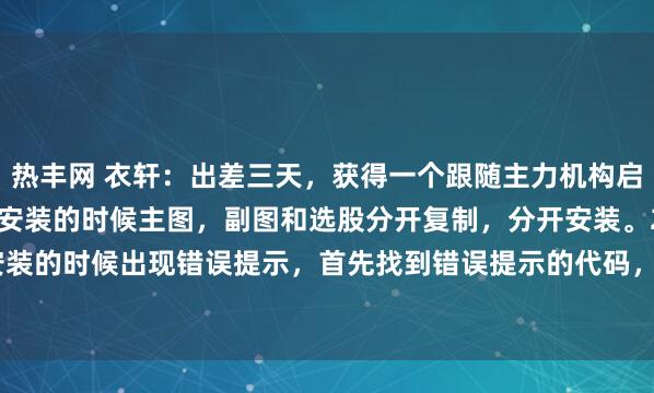 热丰网 衣轩：出差三天，获得一个跟随主力机构启动的指标[得意]1.复制安装的时候主图，副图和选股分开复制，分开安装。2.复制安装的时候出现错误提示，首先找到错误提示的代码，然后把代码里面出现的“问号”删...