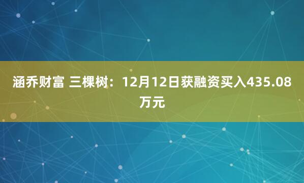 涵乔财富 三棵树：12月12日获融资买入435.08万元