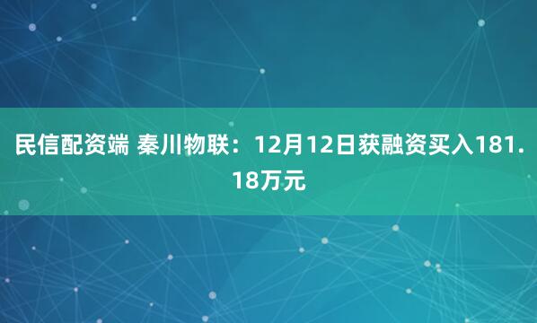 民信配资端 秦川物联：12月12日获融资买入181.18万元