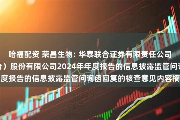 哈福配资 荣昌生物: 华泰联合证券有限责任公司关于荣昌生物制药（烟台）股份有限公司2024年年度报告的信息披露监管问询函回复的核查意见内容摘要