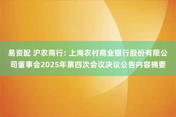 易资配 沪农商行: 上海农村商业银行股份有限公司董事会2025年第四次会议决议公告内容摘要