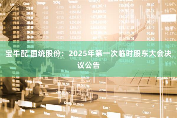 宝牛配 国统股份：2025年第一次临时股东大会决议公告