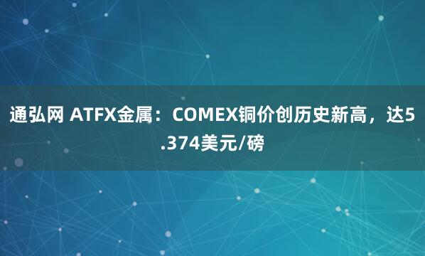 通弘网 ATFX金属：COMEX铜价创历史新高，达5.374美元/磅