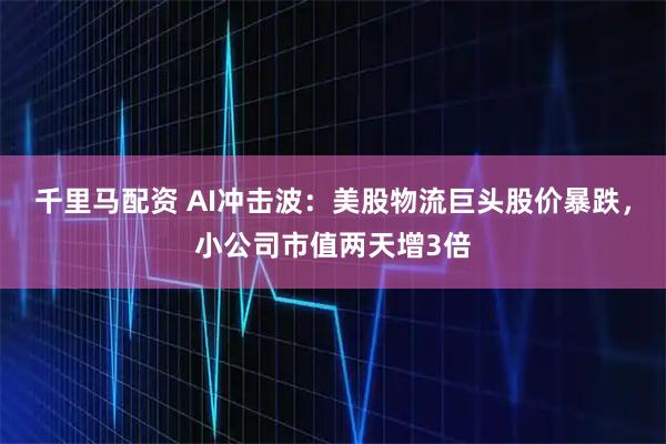 千里马配资 AI冲击波：美股物流巨头股价暴跌，小公司市值两天增3倍