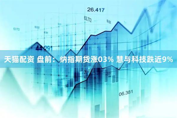 天猫配资 盘前：纳指期货涨03% 慧与科技跌近9%