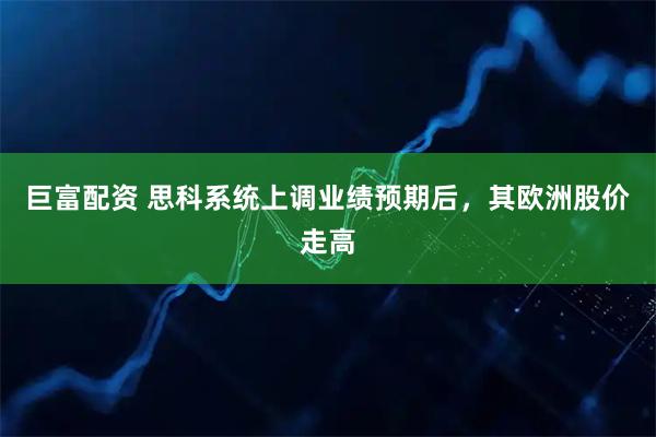 巨富配资 思科系统上调业绩预期后，其欧洲股价走高